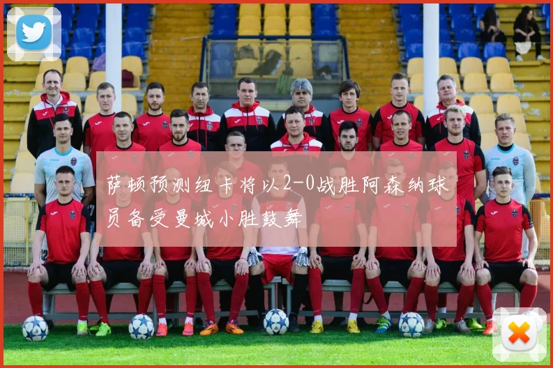 萨顿预测纽卡将以2-0战胜阿森纳球员备受曼城小胜鼓舞
